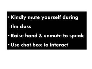 • Kindly mute yourself during
the class
• Raise hand & unmute to speak
• Use chat box to interact
 