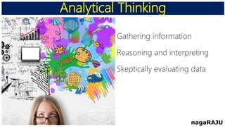 Analytical Thinking
nagaRAJU
Gathering information
Reasoning and interpreting
Skeptically evaluating data
 