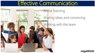 Effective Communication
nagaRAJU
Active listening
Sharing ideas and convincing
Working with the team
 
