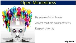 Open Mindedness
nagaRAJU
Be aware of your biases
Accept multiple points of views
Respect diversity
 