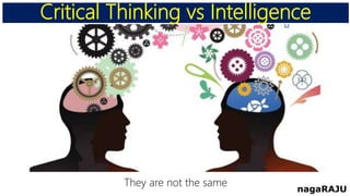 Critical Thinking vs Intelligence
nagaRAJU
They are not the same
 