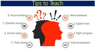 2. Explore new
3. Right company
4. Solve brainteasers
1. Work backward
7. Question source
6. Diverse views
5. Think clearly
8. Picture thinking
Tips to Teach
 