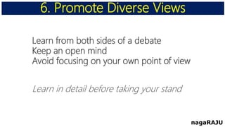 Learn from both sides of a debate
Keep an open mind
Avoid focusing on your own point of view
Learn in detail before taking your stand
6. Promote Diverse Views
nagaRAJU
 