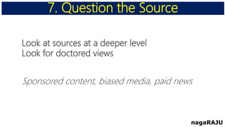 Look at sources at a deeper level
Look for doctored views
Sponsored content, biased media, paid news
7. Question the Source
nagaRAJU
 