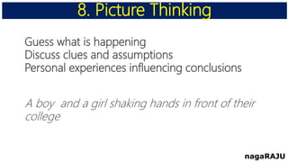 Guess what is happening
Discuss clues and assumptions
Personal experiences influencing conclusions
A boy and a girl shaking hands in front of their
college
8. Picture Thinking
nagaRAJU
 