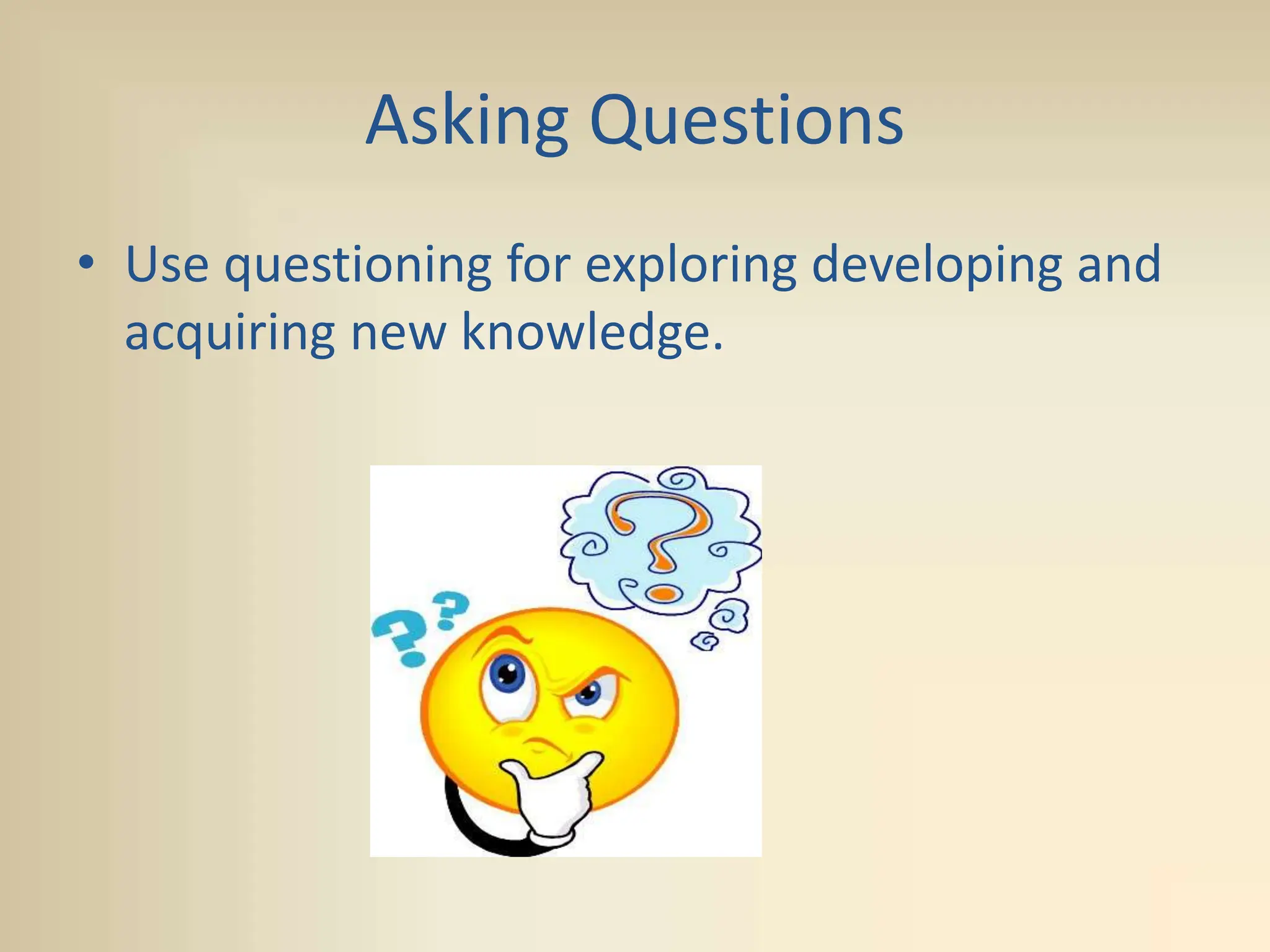 Asking Questions
• Use questioning for exploring developing and
acquiring new knowledge.
 