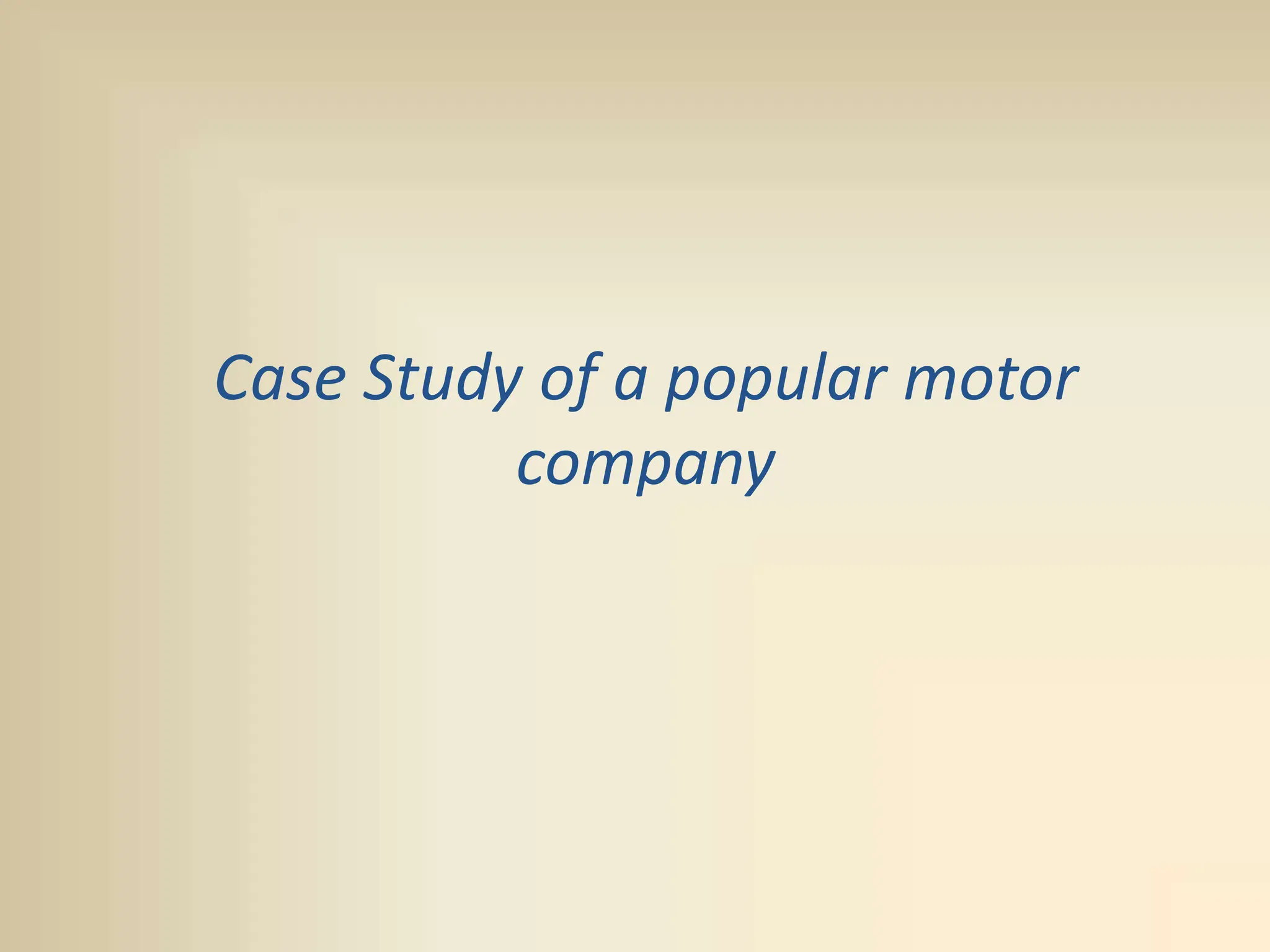 Case Study of a popular motor
company
 