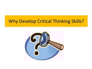 Why Develop Critical Thinking Skills?
 