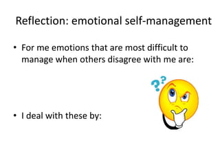 Reflection: emotional self-management
• For me emotions that are most difficult to
manage when others disagree with me are:
• I deal with these by:
 