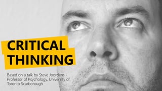 Based on a talk by Steve Joordens -
Professor of Psychology, University of
Toronto Scarborough
CRITICAL
THINKING
 