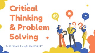 Critical
Thinking
& Problem
Solving
Dr. Rubilyn B. Sumaylo, RN, MSN, LPT
 