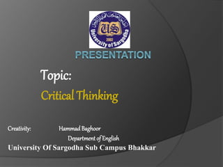 Topic:
Critical Thinking
Creativity: HammadBaghoor
Department of English
University Of Sargodha Sub Campus Bhakkar
 