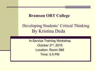 Bramson ORT College
Developing Students’ Critical Thinking
By Kristina Deda
In-Service Training Workshop
October 2nd, 2015
Location: Room 5&6
Time: 3-5 PM
 