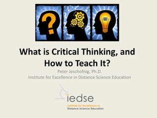 What is Critical Thinking, and
How to Teach It?
Peter Jeschofnig, Ph.D.
Institute for Excellence in Distance Science Education
 