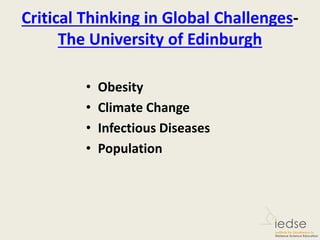 Critical Thinking in Global Challenges-
The University of Edinburgh
• Obesity
• Climate Change
• Infectious Diseases
• Population
 