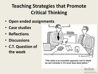 Teaching Strategies that Promote
Critical Thinking
• Open ended assignments
• Case studies
• Reflections
• Discussions
• C.T. Question of
the week
 