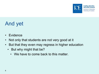 And yet
• Evidence
• Not only that students are not very good at it
• But that they even may regress in higher education
• But why might that be?
• We have to come back to this matter.
4
 