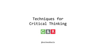 Techniques for 
Critical Thinking 
@nazimuddaula 
 