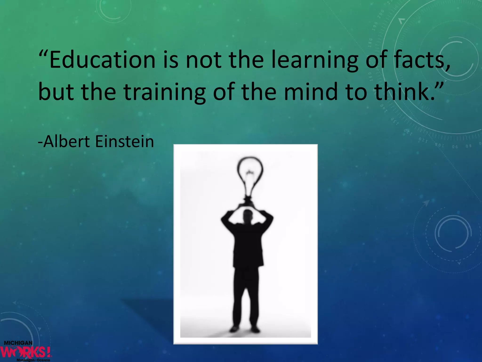 “Education is not the learning of facts, but the training of the mind to think.” 
-Albert Einstein  