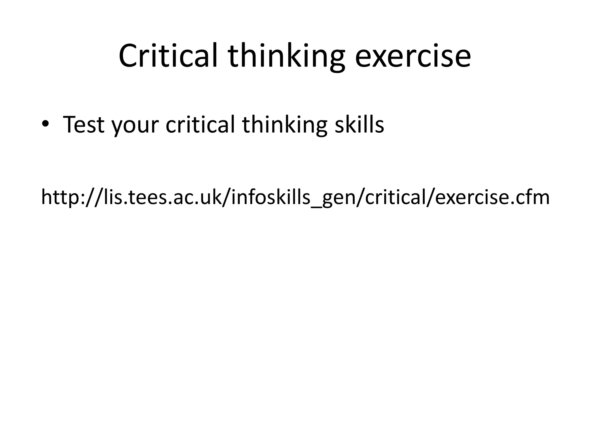 Critical thinking exercise
• Test your critical thinking skills

http://lis.tees.ac.uk/infoskills_gen/critical/exercise.cfm
 