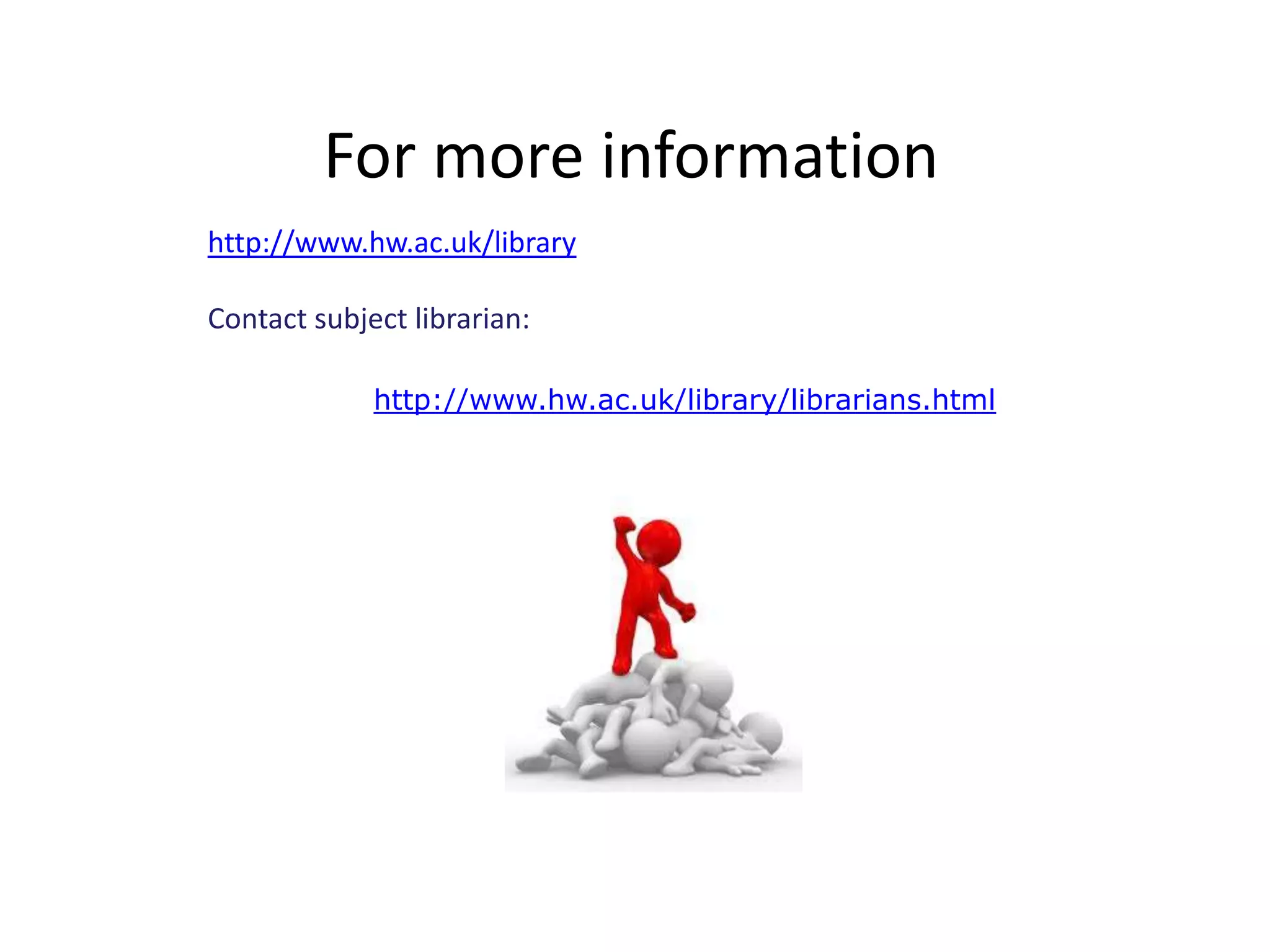 For more information
http://www.hw.ac.uk/library

Contact subject librarian:

             http://www.hw.ac.uk/library/librarians.html
 