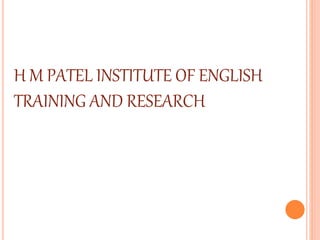H M PATEL INSTITUTE OF ENGLISH
TRAINING AND RESEARCH
 
