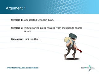 Argument 1

  Premise 1: Jack started school in June.

  Premise 2: Things started going missing from the change rooms
             in July.

  Conclusion: Jack is a thief.
 