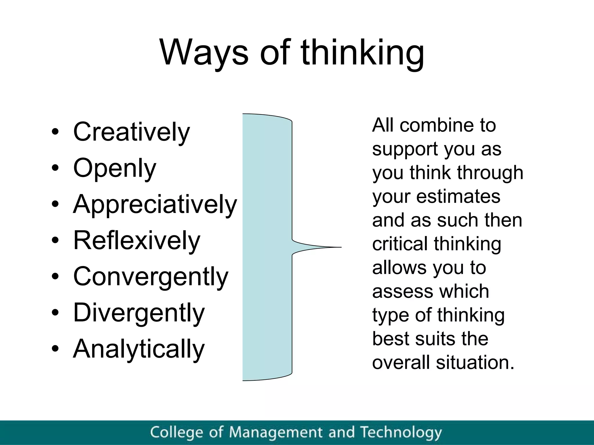 Ways of thinking Creatively Openly Appreciatively Reflexively Convergently Divergently Analytically All combine to support you as you think through your estimates and as such then critical thinking allows you to assess which type of thinking best suits the overall situation.  