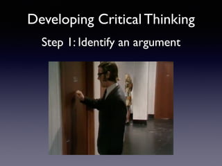 Developing Critical Thinking 
Step 1: Identify an argument 
 