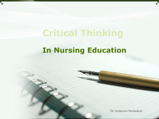 Critical Thinking
In Nursing Education




                Dr. Susheewa Wichaikull
 