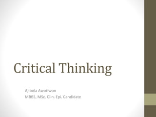Critical Thinking
Ajibola Awotiwon
MBBS, MSc. Clin. Epi. Candidate
 