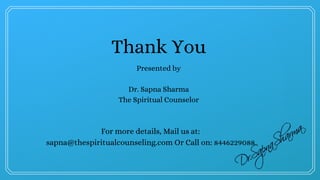 Thank You
Presented by
Dr. Sapna Sharma
The Spiritual Counselor
For more details, Mail us at:
sapna@thespiritualcounseling.com Or Call on: 8446229088
 