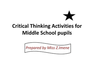 Critical Thinking Activities for
Middle School pupils
Prepared by Miss Z.Imene
 