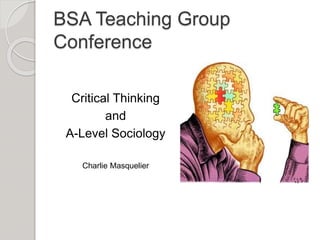 BSA Teaching Group
Conference
Critical Thinking
and
A-Level Sociology
Charlie Masquelier
 