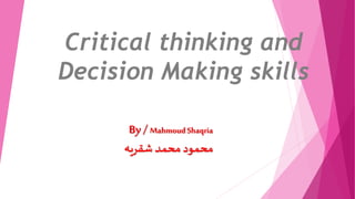 Critical thinking and
Decision Making skills
By /MahmoudShaqria
‫شقريه‬ ‫محمد‬ ‫محمود‬
 