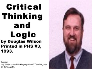 Critical Thinking  and  Logic   by Douglas Wilson Printed in PHS #3, 1993. Source:  http://www.criticalthinking.org/aboutCT/define_critical_thinking.cfm 