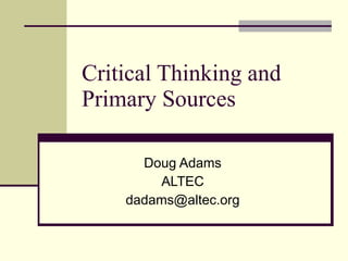 Critical Thinking and Primary Sources Doug Adams ALTEC [email_address] 