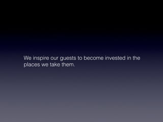 We inspire our guests to become invested in the
places we take them.
 