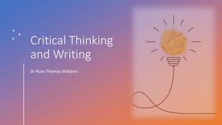 Critical Thinking
and Writing
Dr Ryan Thomas Williams
 