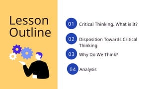Lesson
Outline
01 Critical Thinking. What is It?
02 Disposition Towards Critical
Thinking
03 Why Do We Think?
04
04 Analysis
 