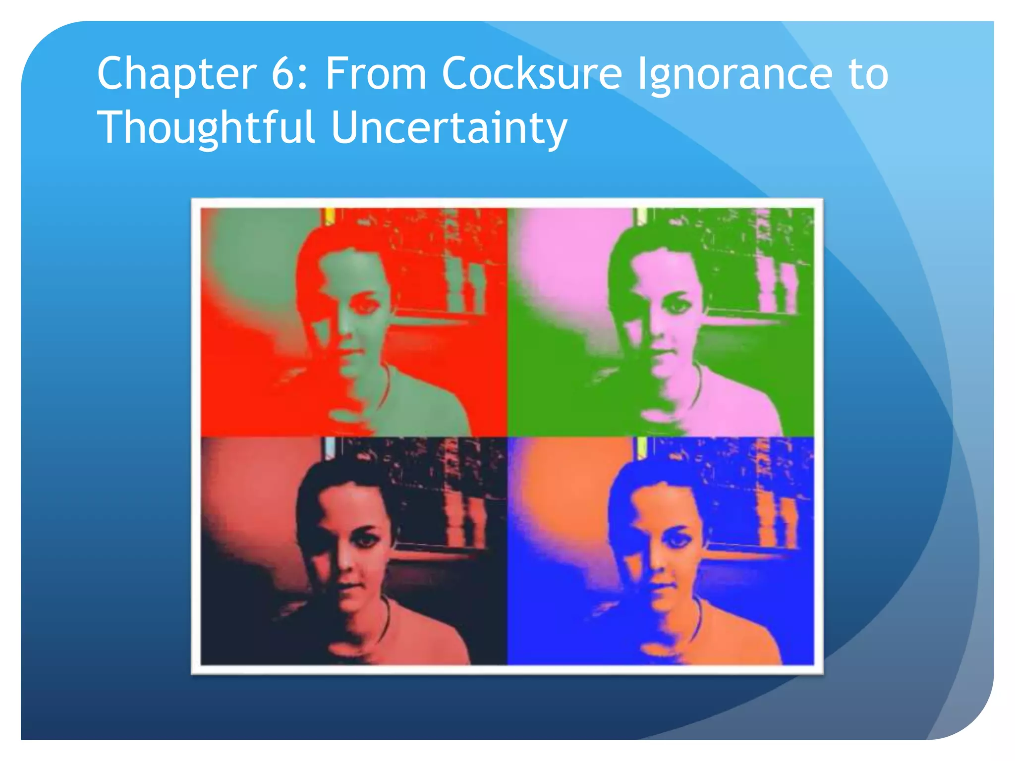 Chapter 6: From Cocksure Ignorance to
Thoughtful Uncertainty
 