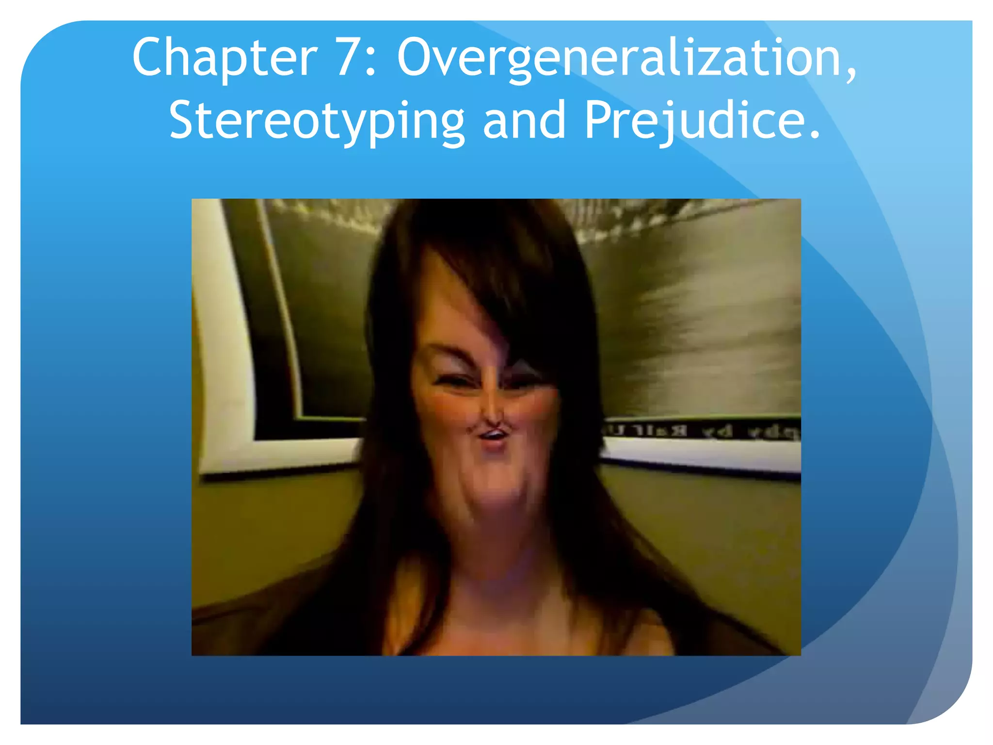 Chapter 7: Overgeneralization,
Stereotyping and Prejudice.
 
