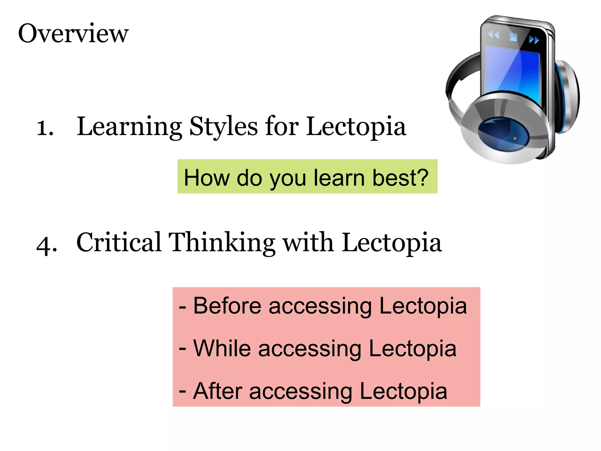 Learning Styles for Lectopia Critical Thinking with Lectopia Overview How do you learn best? - Before accessing Lectopia While accessing Lectopia After accessing Lectopia 