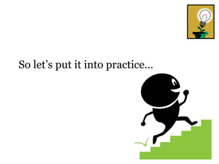 So let’s put it into practice… 