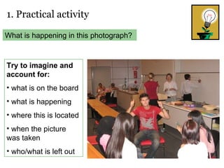 1. Practical activity What is happening in this photograph? Try to imagine and account for: what is on the board what is happening where this is located when the picture was taken who/what is left out 