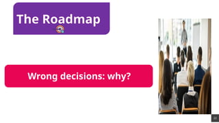22
Wrong decisions: why?
The Roadmap
 