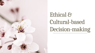 Ethical &
Cultural-based
Decision-making
 