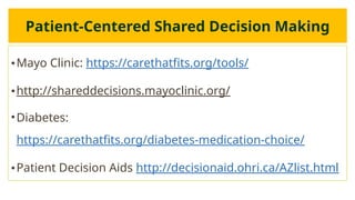Patient-Centered Shared Decision Making
•Mayo Clinic: https://carethatfits.org/tools/
•http://shareddecisions.mayoclinic.org/
•Diabetes:
https://carethatfits.org/diabetes-medication-choice/
•Patient Decision Aids http://decisionaid.ohri.ca/AZlist.html
 