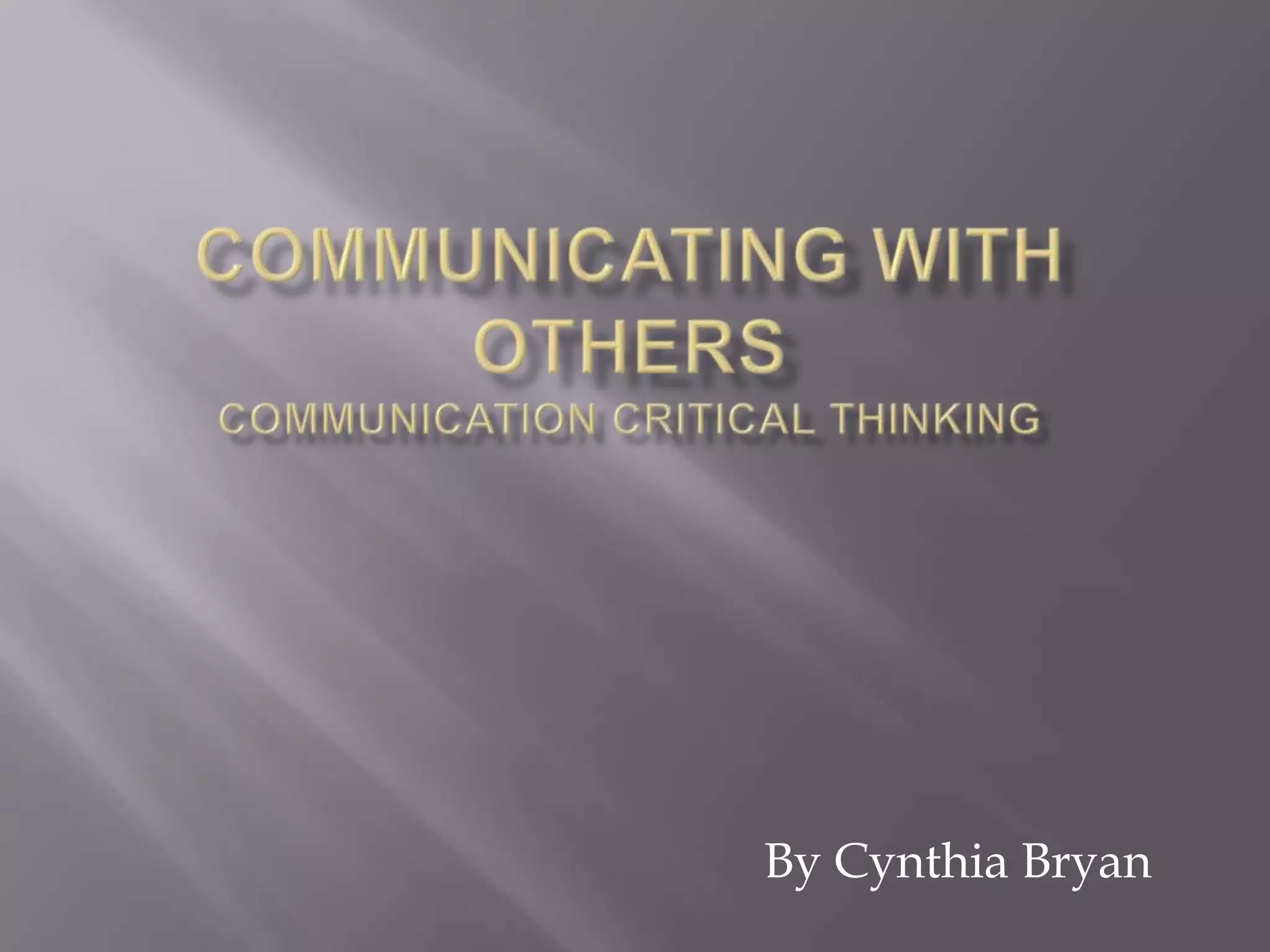 Communicating with OthersCommunication Critical ThinkingBy Cynthia Bryan