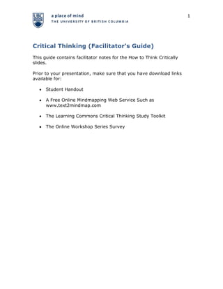 Critical Thinking (Facilitator's Guide)<br />This guide contains facilitator notes for the How to Think Critically slides. <br />Prior to your presentation, make sure that you have download links available for:<br />,[object Object]